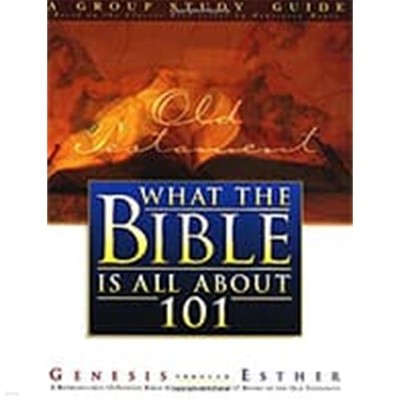 What The Bible Is All About 101: A Group Study Guide: Genesis Through Esther