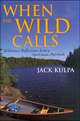 When the Wild Calls: Wilderness Reflections from a Sportsman's Notebook