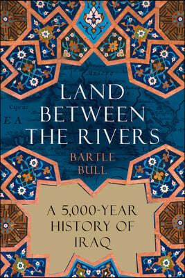 Land Between the Rivers: A 5,000-Year History of Iraq