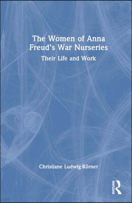 The Women of Anna Freud's War Nurseries: Their Lives and Work