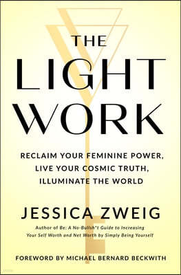 The Light Work: Reclaim Your Feminine Power, Live Your Cosmic Truth, and Illuminate the World