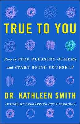 True to You: A Therapist's Guide to Stop Pleasing Others and Start Being Yourself