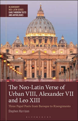 The Neo-Latin Verse of Urban VIII, Alexander VII and Leo XIII: Three Papal Poets from Baroque to Risorgimento