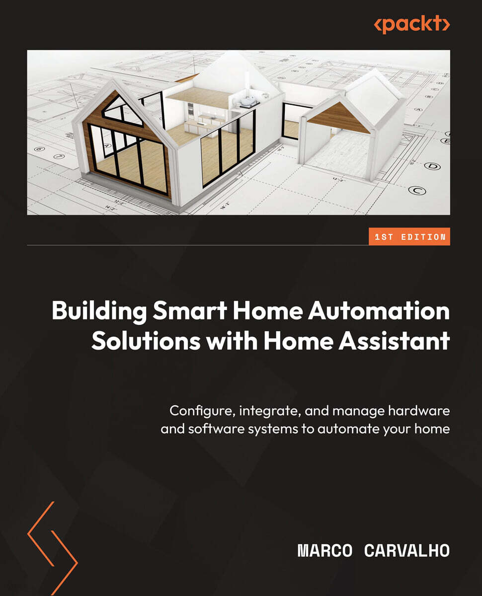 Building Smart Home Automation Solutions with Home Assistant: Configure, integrate, and manage hardware and software systems to automate your home