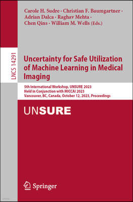 Uncertainty for Safe Utilization of Machine Learning in Medical Imaging: 5th International Workshop, Unsure 2023, Held in Conjunction with Miccai 2023