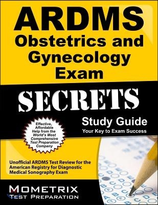 Secrets of the ARDMS Obstetrics and Gynecology Exam Study Guide: Unofficial ARDMS Test Review for the American Registry for Diagnostic Medical Sonogra