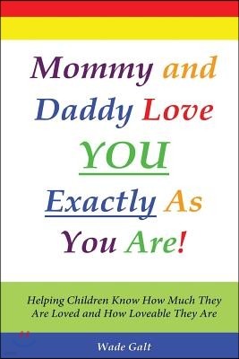 Mommy and Daddy Love You Exactly as You Are!: Helping Children Know How Much They Are Loved and How Loveable They Are