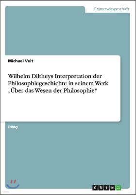 Wilhelm Diltheys Interpretation Der Philosophiegeschichte in Seinem Werk Uber Das Wesen Der Philosophie