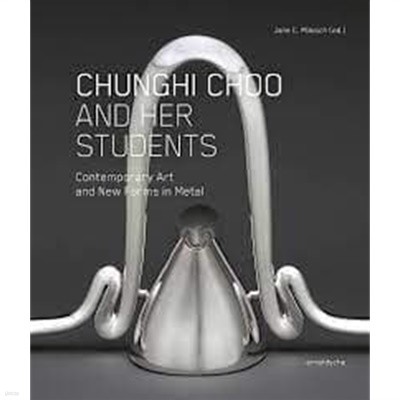 CHUNGHI CHOO AND HER STUDENTS: Contemporary Art and New Forms in Metal (Hardcover, 영문판, 추충희 공예 작품도록)