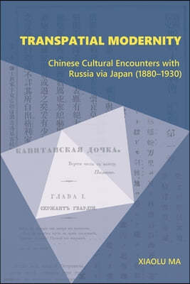Transpatial Modernity: Chinese Cultural Encounters with Russia Via Japan (1880-1930)