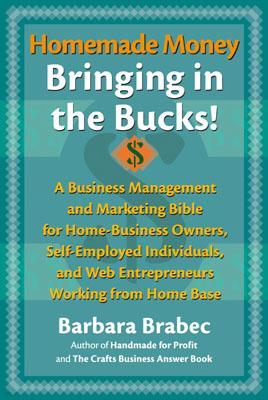 Homemade Money: Bringing in the Bucks: A Business Management and Marketing Bible for Home-Business Owners, Self-Employed Individuals, and Web Entrepre