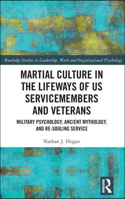 Martial Culture in the Lifeways of Us Servicemembers and Veterans: Military Psychology, Ancient Mythology, and Re-Souling Service