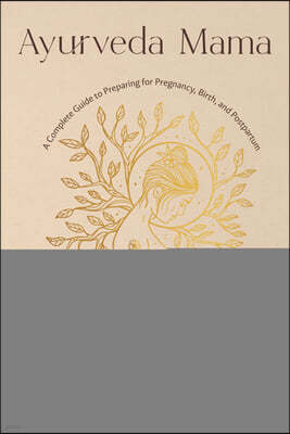 Ayurveda Mama: A Comprehensive Guide to Preparing for Pregnancy, Birth, and Postpartum