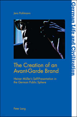 The Creation of an Avant-Garde Brand: Heiner Mueller's Self-Presentation in the German Public Sphere
