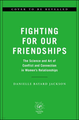 Fighting for Our Friendships: The Science and Art of Conflict and Connection in Women's Relationships