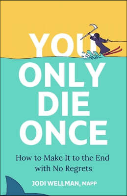 You Only Die Once: How to Make It to the End with No Regrets