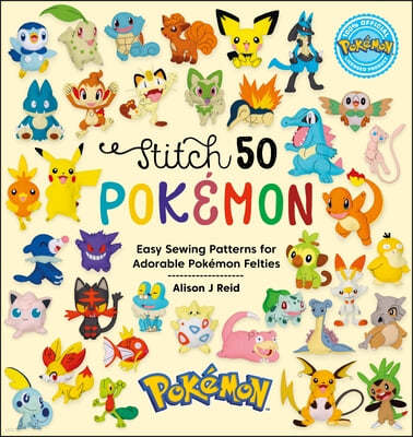 Stitch 50 Pokémon: Easy Sewing Patterns for Adorable Pokémon Felties