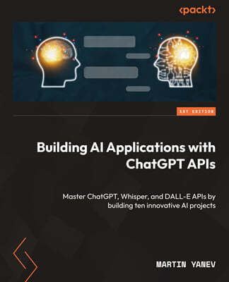 Building AI Applications with ChatGPT APIs: Master ChatGPT, Whisper, and DALL-E APIs by building ten innovative AI projects