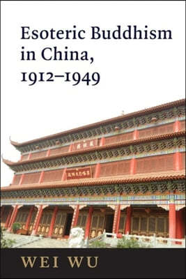 Esoteric Buddhism in China: Engaging Japanese and Tibetan Traditions, 1912-1949