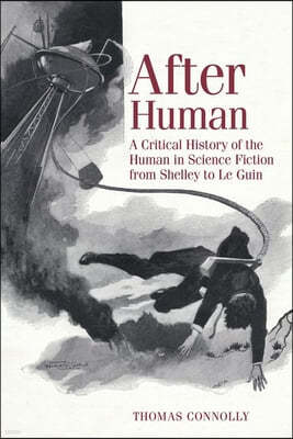 After Human: A Critical History of the Human in Science Fiction from Shelley to Le Guin