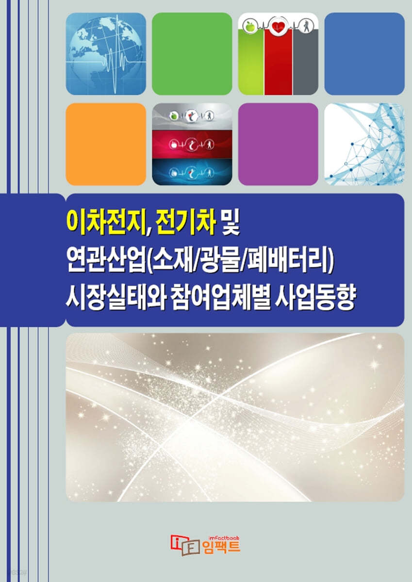 이차전지, 전기차 및 연관산업(소재/광물/폐배터리) 시장실태와 참여업체별 사업동향 | 임팩트(imFact) | 임팩트 - 예스24