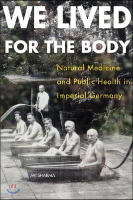 We Lived for the Body: Natural Medicine and Public Health in Imperial Germany