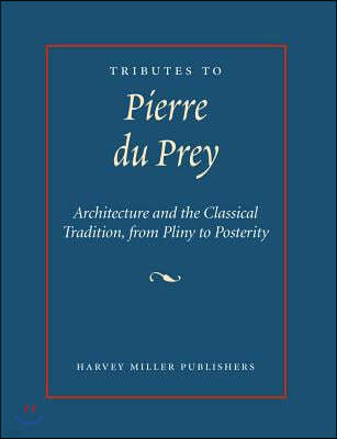 Tributes to Pierre Du Prey: Architecture and the Classical Tradition, from Pliny to Posterity