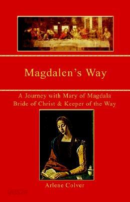 Magdalen's Way: A Journey with Mary of Magdala, Bride of Christ and Keeper of the Way
