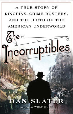 The Incorruptibles: A True Story of Kingpins, Crime Busters, and the Birth of the American Underworld