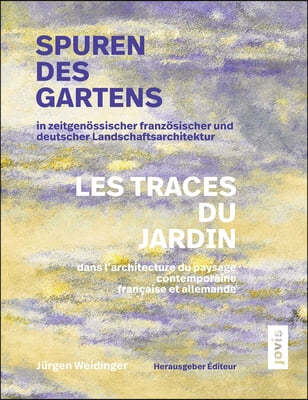 Spuren Des Gartens in Zeitgenössischer Französischer Und Deutscher Landschaftsarchitektur / Les Traces Du Jardin Dans l'Architecture Du Paysage Contem