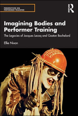 Imagining Bodies and Performer Training: The Legacies of Jacques Lecoq and Gaston Bachelard