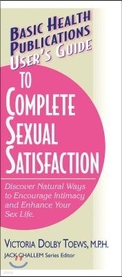 User's Guide to Complete Sexual Satisfaction: Discover Natural Ways to Encourage Intimacy and Enhance Your Sex Life