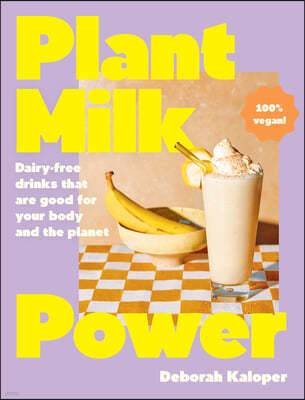 Plant Milk Power: Dairy-Free Drinks That Are Good for Your Body and the Planet, from the Author of Pasta Night and Good Mornings
