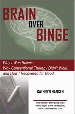 Brain over Binge: Why I Was Bulimic, Why Conventional Therapy Didn't Work, and How I Recovered for Good