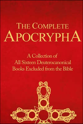 The Complete Apocrypha: Collection of All Sixteen Deuterocanonical Books Excluded from the Bible