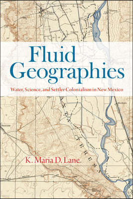 Fluid Geographies: Water, Science, and Settler Colonialism in New Mexico