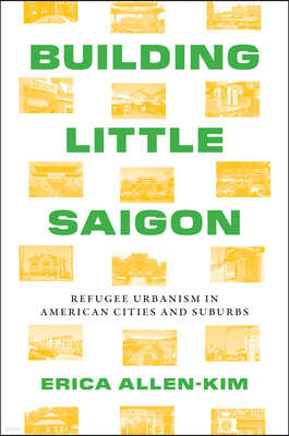 Building Little Saigon: Refugee Urbanism in American Cities and Suburbs