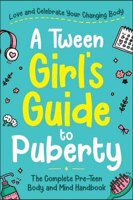 A Tween Girl's Guide to Puberty: Love and Celebrate Your Changing Body. The Complete Body and Mind Handbook for Young Girls