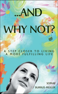 ...And Why Not?: A step closer to living a more fulfilling life