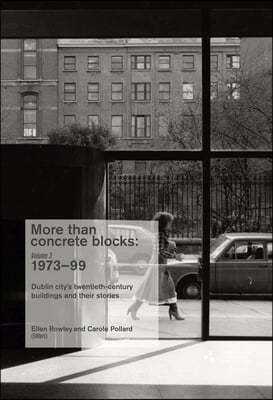 More Than Concrete Blocks: Dublin City's Twentieth-Century Buildings and Their Stories, Volume III, 1973-1999 Volume 3