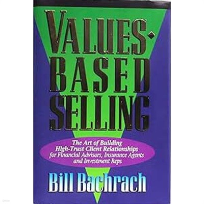 Values-Based Selling : The Art of Building High-Trust Client Relationships