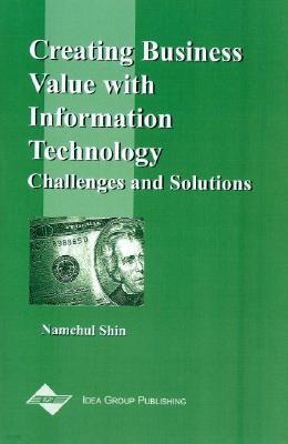 Creating Business Value with Information Technology: Challenges and Solutions