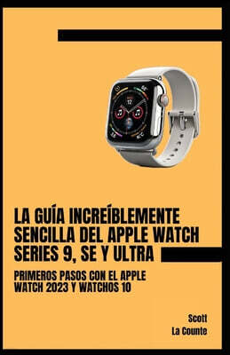 SL Editions La Guia Increiblemente Sencilla Del Apple Watch Series 9, Se Y Ultra: Primeros Pasos Con El Apple Watch 2023 Y watchOS 10