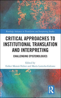 Critical Approaches to Institutional Translation and Interpreting: Challenging Epistemologies