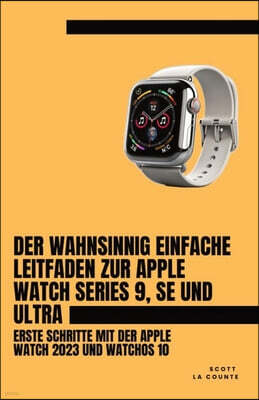 SL Editions Der Wahnsinnig Einfache Leitfaden Zur Apple Watch Series 9, Se Und Ultra: Erste Schritte Mit Der Apple Watch 2023 Und watchOS 10