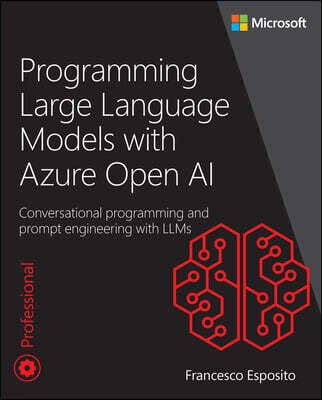 Microsoft Press Programming Large Language Models with Azure Open AI: Conversational Programming and Prompt Engineering with Llms