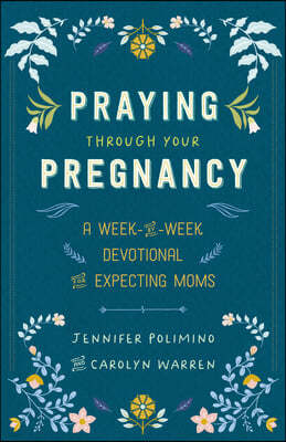 Praying Through Your Pregnancy: A Week-By-Week Devotional for Expecting Moms