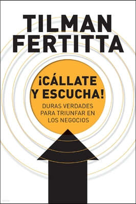 ¡Callate Y Escucha!: Duras Verdades Para Triunfar En Los Negocios