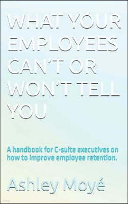 No Commission Publishing What Your Employees Can't or Won't Tell You: A handbook for C-suite executives on how to improve employee retention.