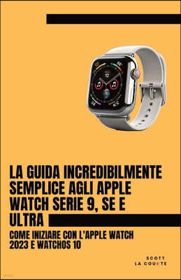 SL Editions La Guida Incredibilmente Semplice Agli Apple Watch Serie 9, Se E Ultra: Come Iniziare Con L'apple Watch 2023 E watchOS 10